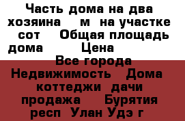 Часть дома(на два хозяина)70 м² на участке 6 сот. › Общая площадь дома ­ 70 › Цена ­ 2 150 000 - Все города Недвижимость » Дома, коттеджи, дачи продажа   . Бурятия респ.,Улан-Удэ г.